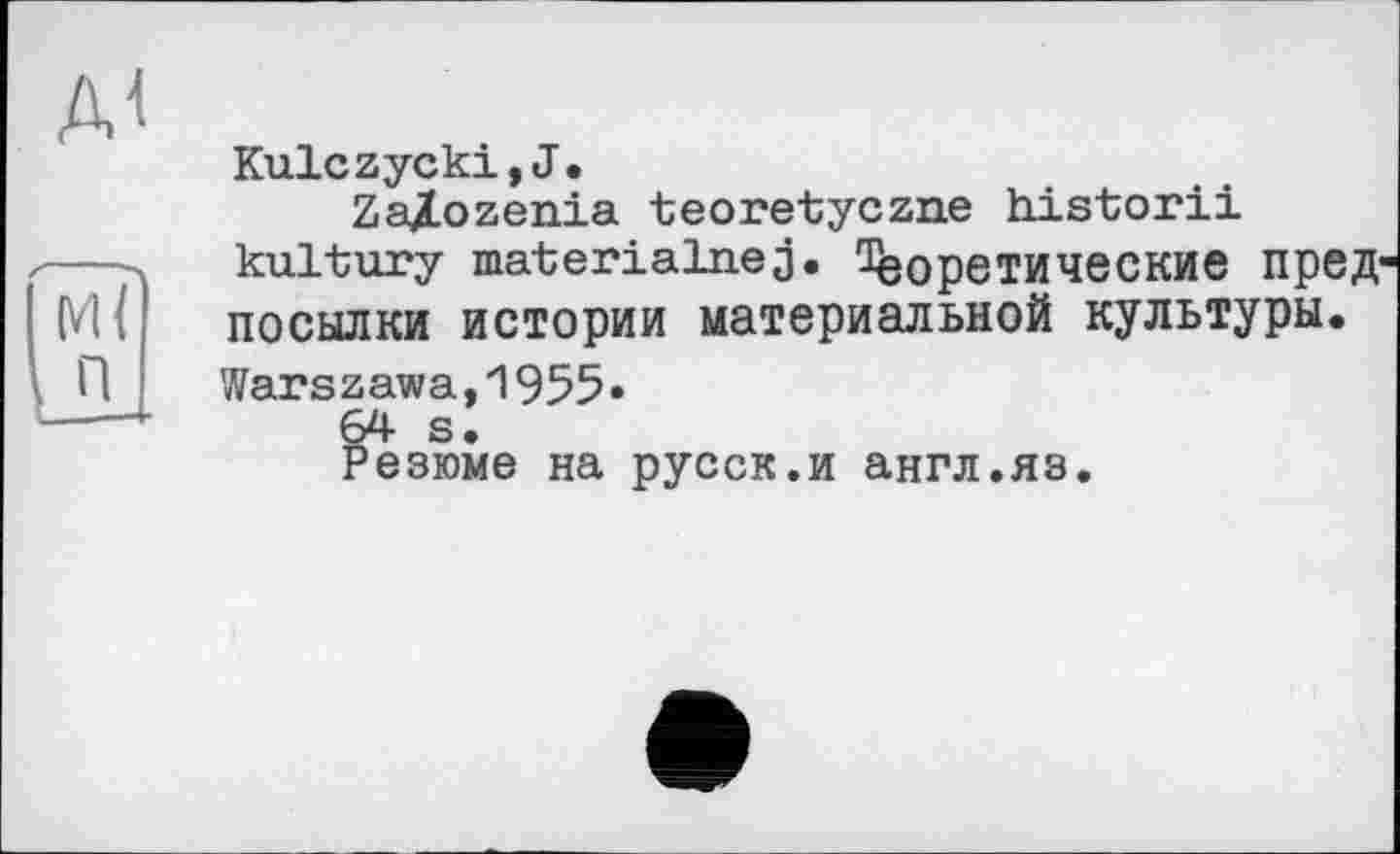 ﻿Kulczycki,J.
ZajLozenia teoretyczne historii 	.	kultury materialnej. ^еретические пред-MÏ---посылки истории материальной культуры.
П	Warszawa,1955»
---	64 s. Резюме на русск.и англ.яз.